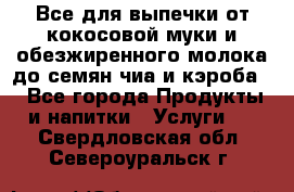 Все для выпечки от кокосовой муки и обезжиренного молока до семян чиа и кэроба. - Все города Продукты и напитки » Услуги   . Свердловская обл.,Североуральск г.